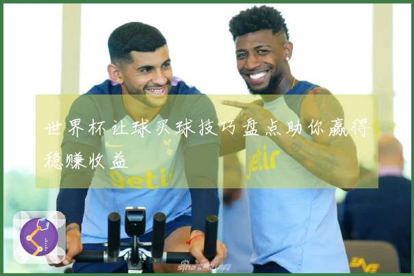 世界杯让球买球技巧盘点助你赢得稳赚收益