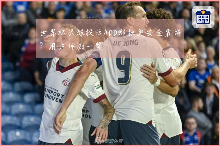 世界杯买球投注App哪款更安全靠谱？用户评测一览
