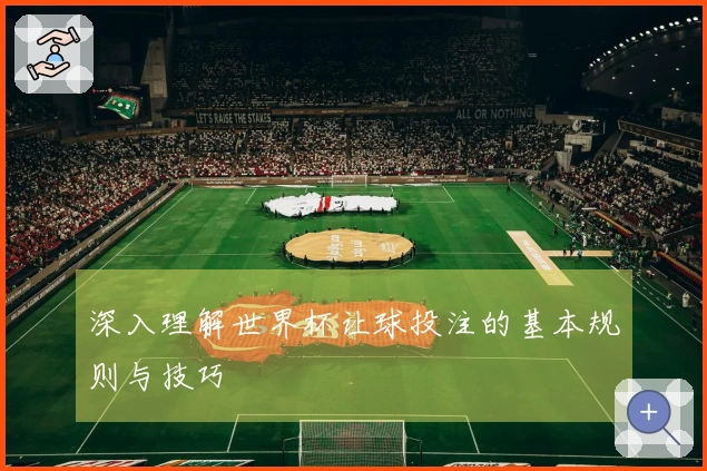 深入理解世界杯让球投注的基本规则与技巧