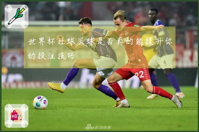 世界杯让球买球是否真的能提升你的投注技巧
