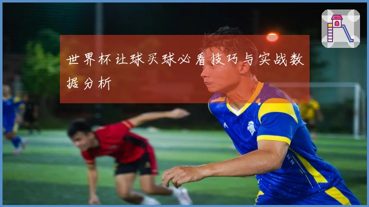 世界杯让球买球必看技巧与实战数据分析