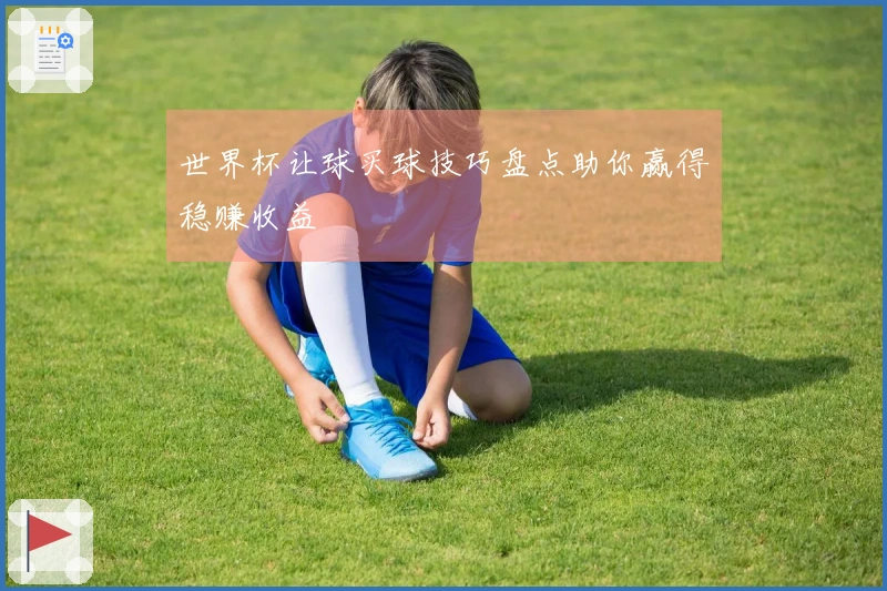 世界杯让球买球技巧盘点助你赢得稳赚收益