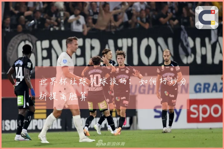世界杯让球买球技巧：如何巧妙分析提高胜算