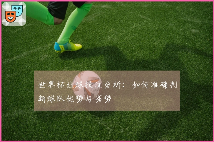 世界杯让球投注分析：如何准确判断球队优势与劣势